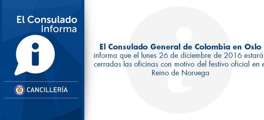 El Consulado General de Colombia en Oslo informa que el lunes 26 de diciembre de 2016 estarán cerradas las oficinas con motivo del festivo oficial en el Reino de Noruega